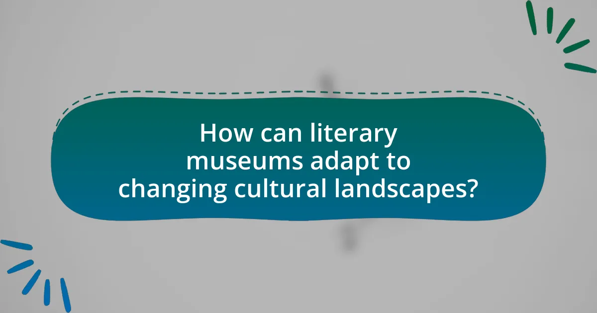 How can literary museums adapt to changing cultural landscapes?