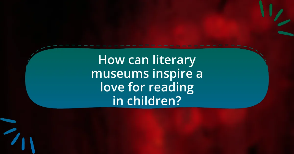 How can literary museums inspire a love for reading in children?
