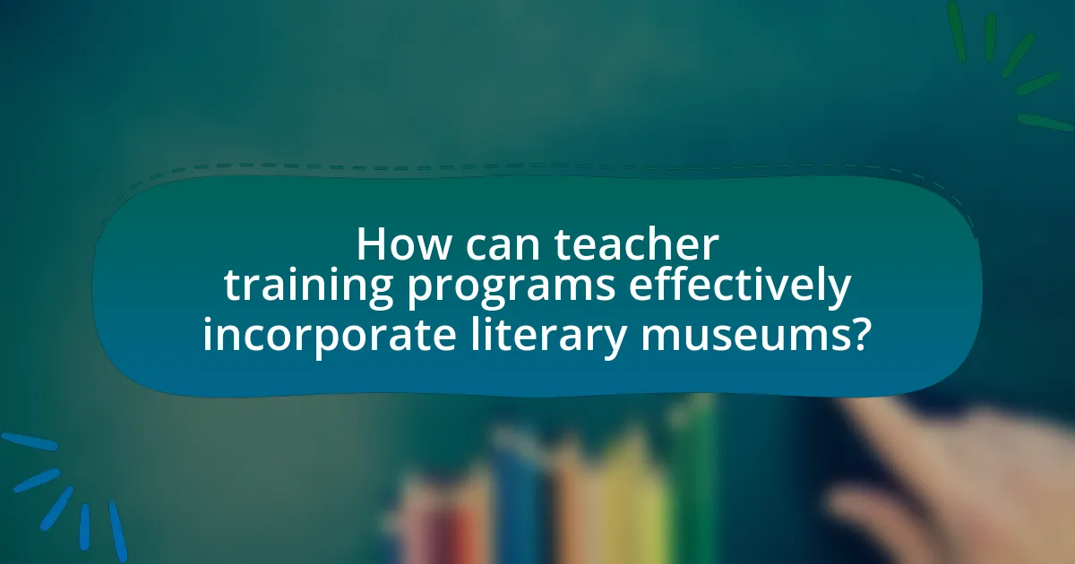 How can teacher training programs effectively incorporate literary museums?