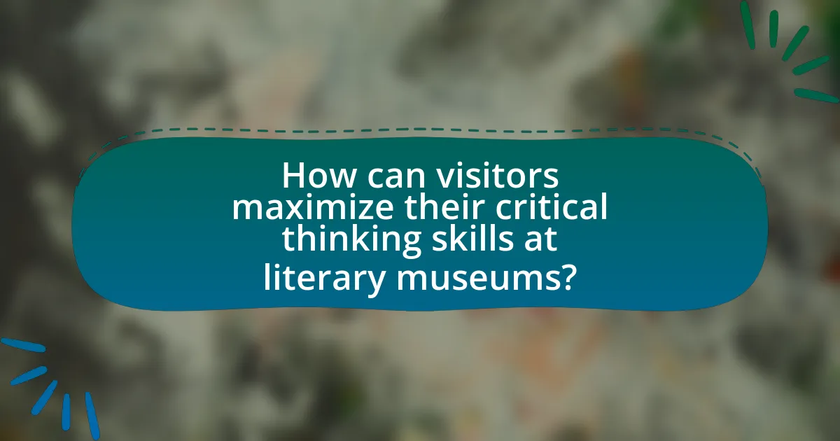 How can visitors maximize their critical thinking skills at literary museums?