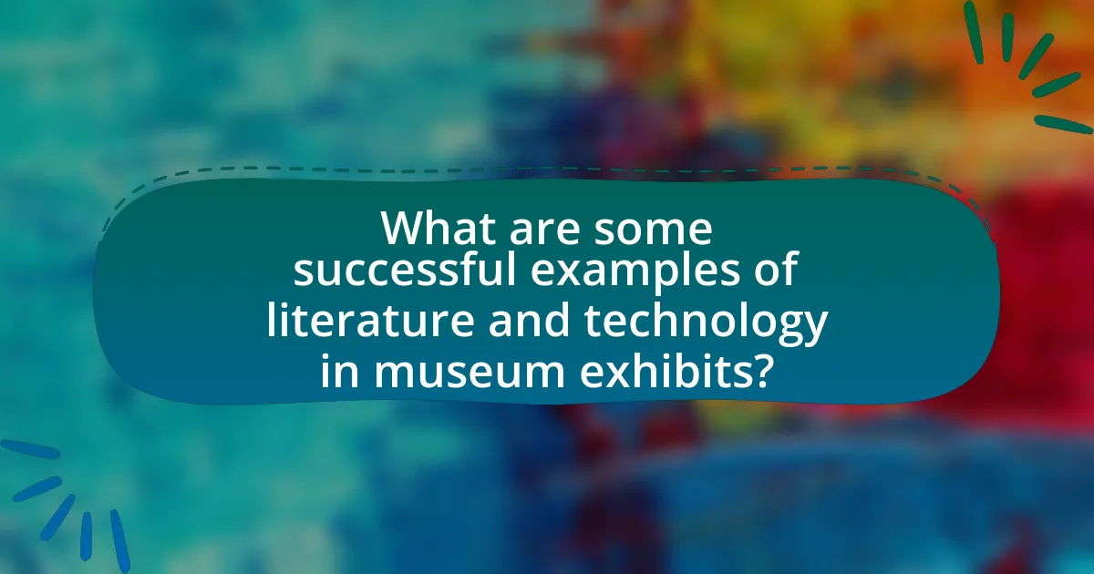 What are some successful examples of literature and technology in museum exhibits?