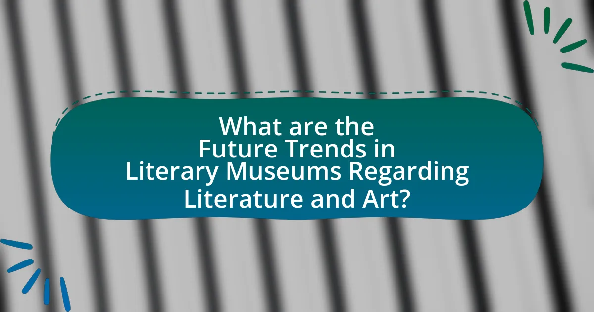 What are the Future Trends in Literary Museums Regarding Literature and Art?