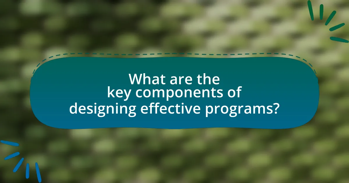 What are the key components of designing effective programs?