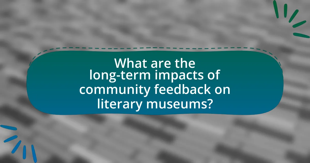 What are the long-term impacts of community feedback on literary museums?