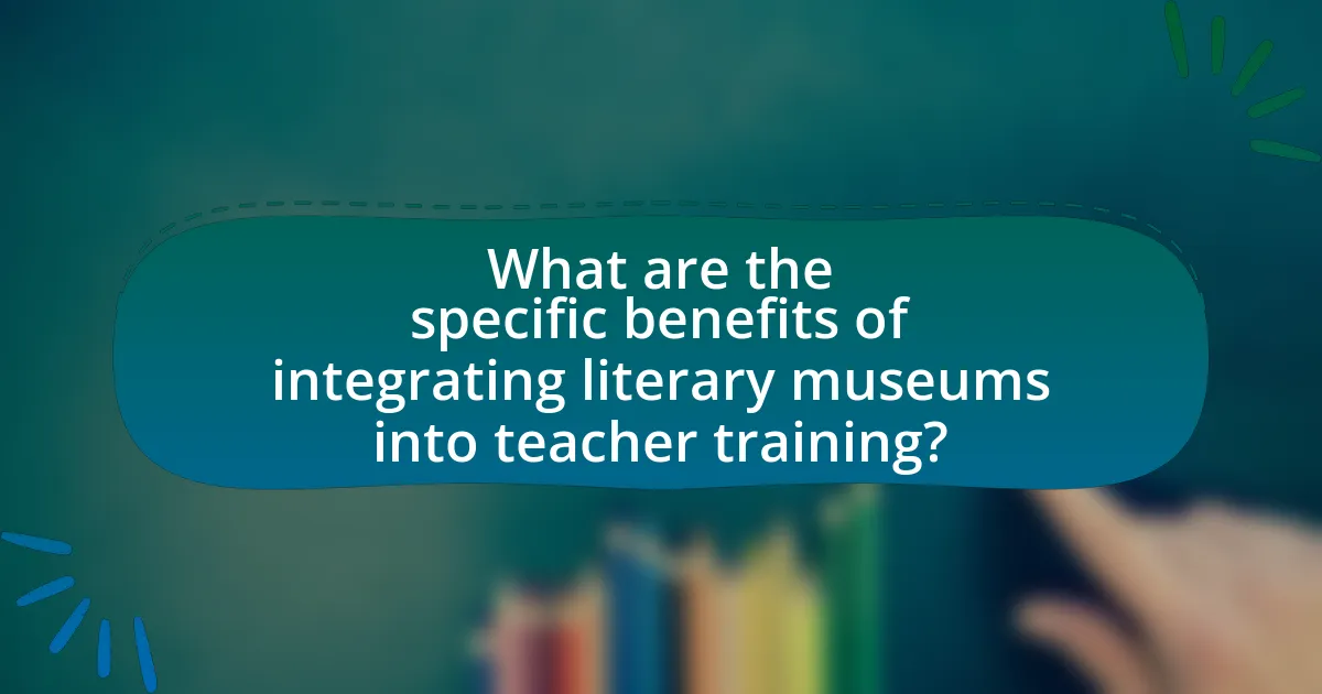 What are the specific benefits of integrating literary museums into teacher training?
