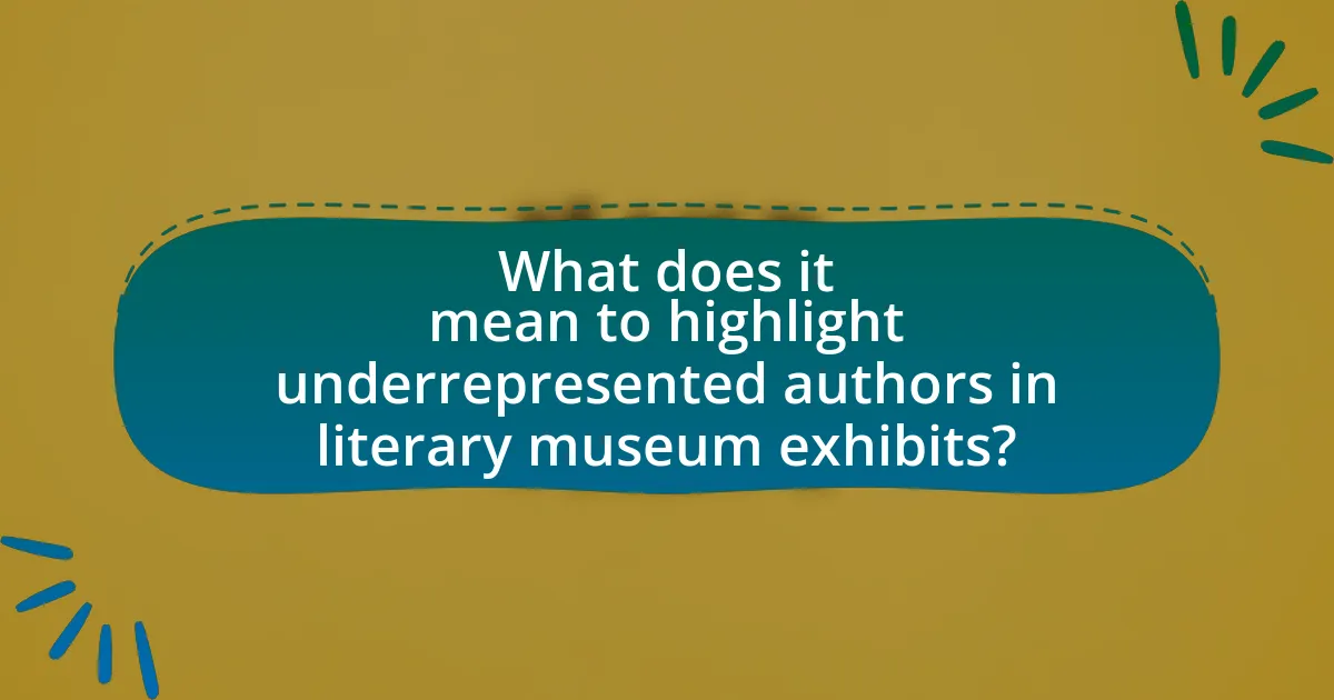 What does it mean to highlight underrepresented authors in literary museum exhibits?