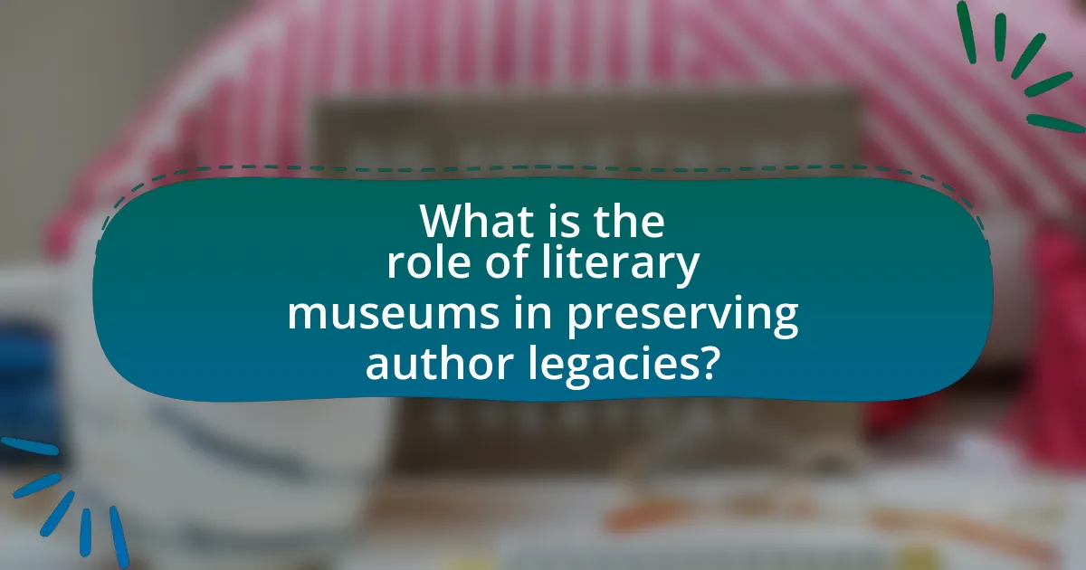 What is the role of literary museums in preserving author legacies?