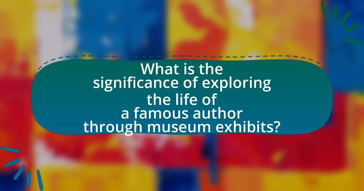 What is the significance of exploring the life of a famous author through museum exhibits?
