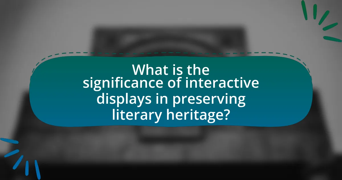 What is the significance of interactive displays in preserving literary heritage?