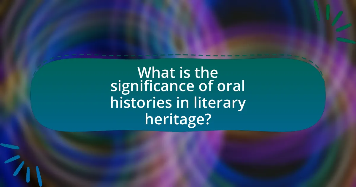 What is the significance of oral histories in literary heritage?