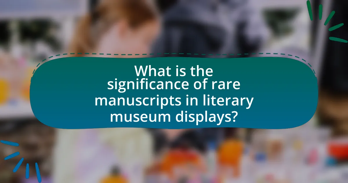 What is the significance of rare manuscripts in literary museum displays?
